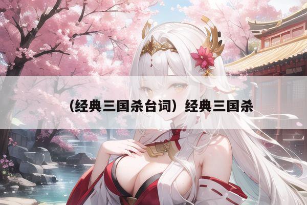 （经典三国杀台词）经典三国杀