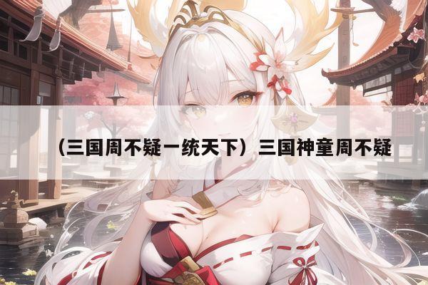 （三国周不疑一统天下）三国神童周不疑
