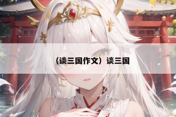 （谈三国作文）谈三国