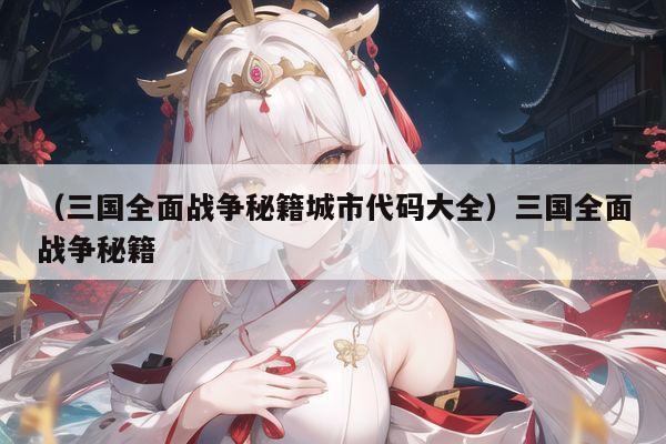 （三国全面战争秘籍城市代码大全）三国全面战争秘籍