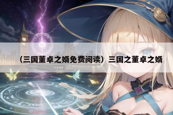 (三国董卓之婿免费阅读)三国之董卓之婿