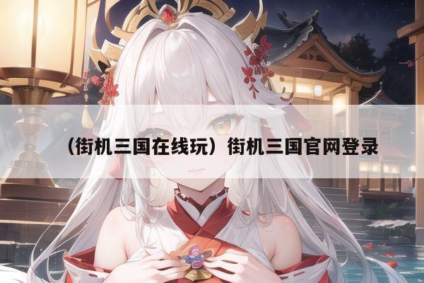 (街机三国在线玩)街机三国官网登录