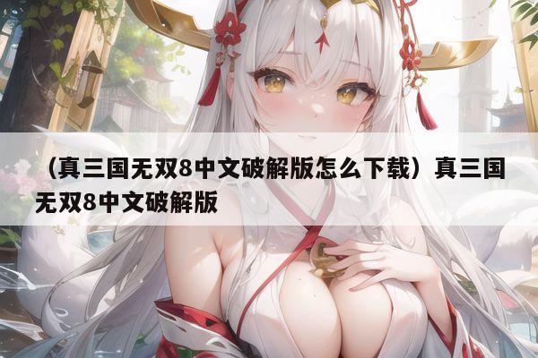 (真三国无双8中文破解版怎么下载)真三国无双8中文破解版