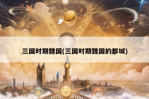 三国时期魏国(三国时期魏国的都城)