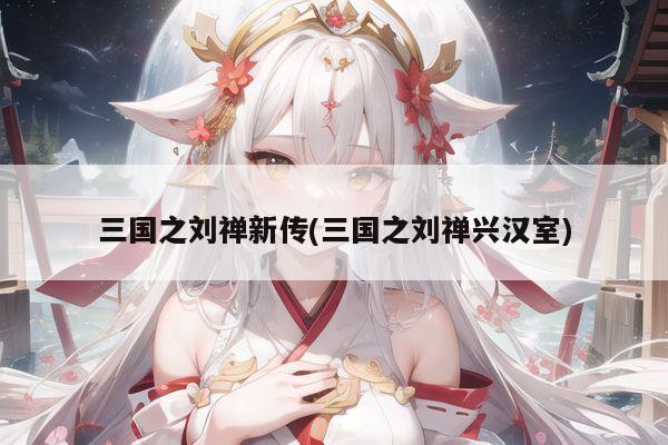 三国之刘禅新传(三国之刘禅兴汉室)