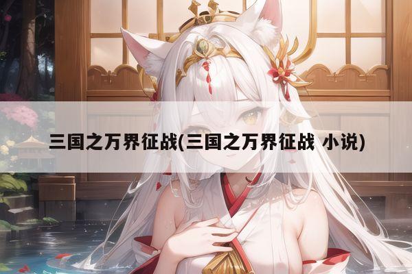 三国之万界征战(三国之万界征战 小说)