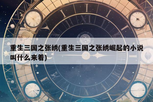 重生三国之张绣(重生三国之张绣崛起的小说叫什么来着)