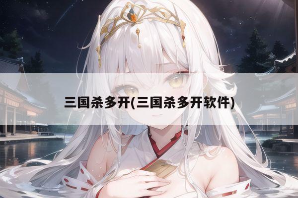 三国杀多开(三国杀多开软件)