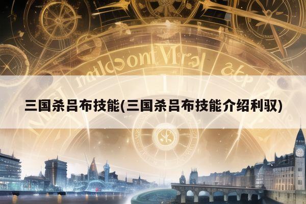 三国杀吕布技能(三国杀吕布技能介绍利驭)