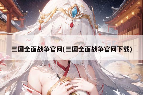 三国全面战争官网(三国全面战争官网下载)