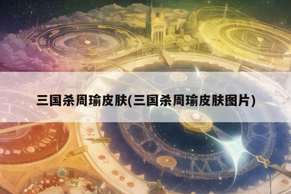 三国杀周瑜皮肤(三国杀周瑜皮肤图片)