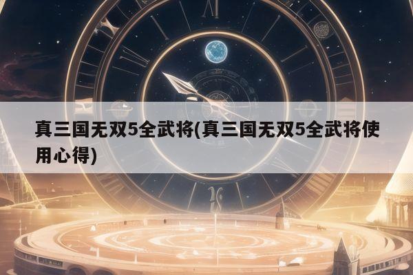 真三国无双5全武将(真三国无双5全武将使用心得)