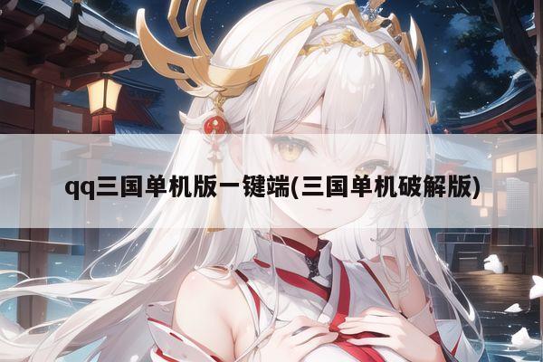 qq三国单机版一键端(三国单机破解版)
