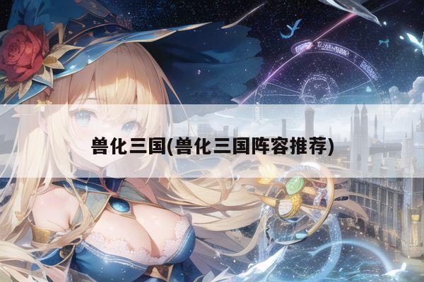兽化三国(兽化三国阵容推荐)