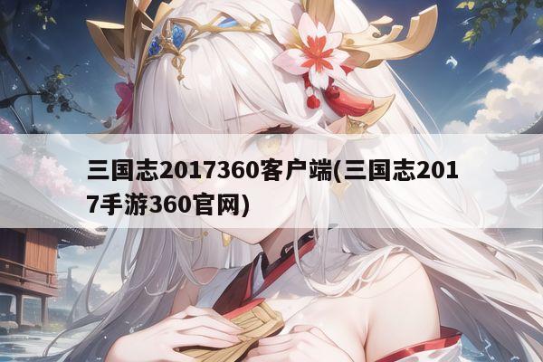 三国志2017360客户端(三国志2017手游360官网)