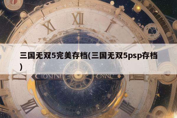 三国无双5完美存档(三国无双5psp存档)
