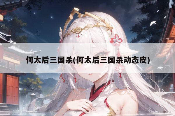 何太后三国杀(何太后三国杀动态皮)