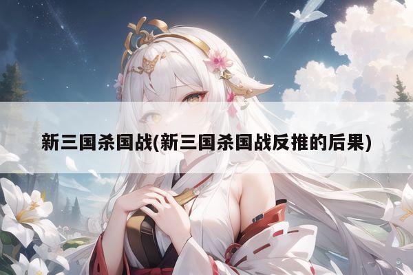 新三国杀国战(新三国杀国战反推的后果)