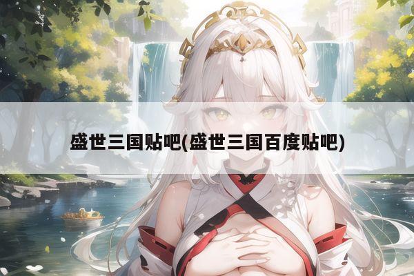 盛世三国贴吧(盛世三国百度贴吧)