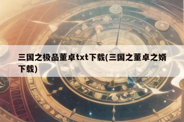 三国之极品董卓txt下载(三国之董卓之婿下载)