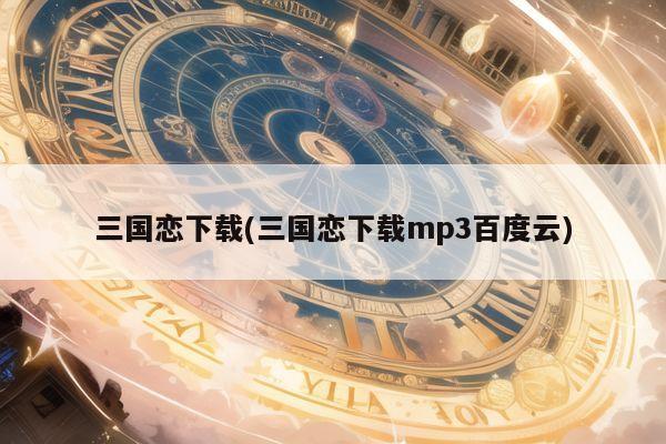 三国恋下载(三国恋下载mp3百度云)