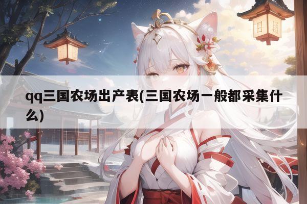 qq三国农场出产表(三国农场一般都采集什么)