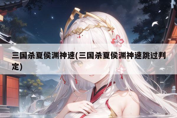 三国杀夏侯渊神速(三国杀夏侯渊神速跳过判定)