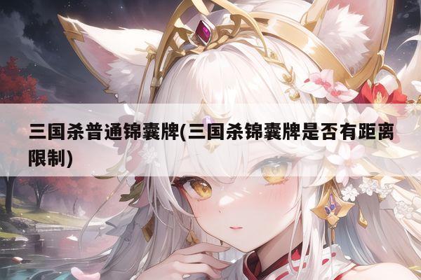 三国杀普通锦囊牌(三国杀锦囊牌是否有距离限制)