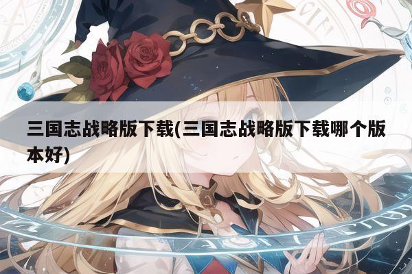 三国志战略版下载(三国志战略版下载哪个版本好)