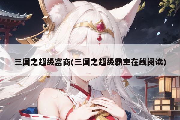 三国之超级富商(三国之超级霸主在线阅读)