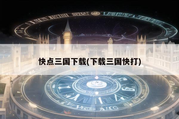 快点三国下载(下载三国快打)