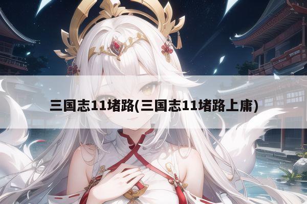 三国志11堵路(三国志11堵路上庸)