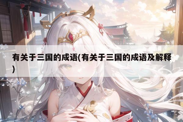 有关于三国的成语(有关于三国的成语及解释)