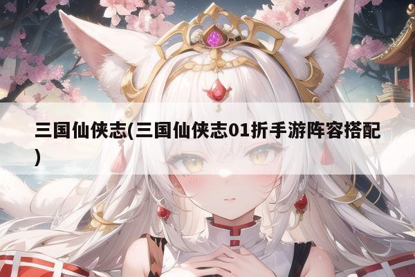 三国仙侠志(三国仙侠志01折手游阵容搭配)