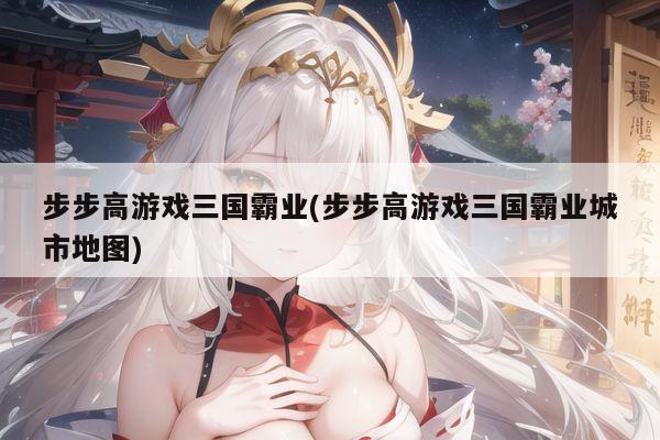 步步高游戏三国霸业(步步高游戏三国霸业城市地图)