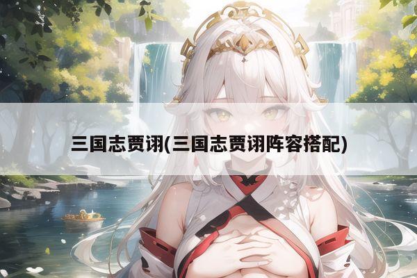 三国志贾诩(三国志贾诩阵容搭配)
