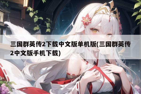 三国群英传2下载中文版单机版(三国群英传2中文版手机下载)